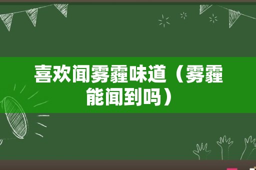 喜欢闻雾霾味道（雾霾能闻到吗）