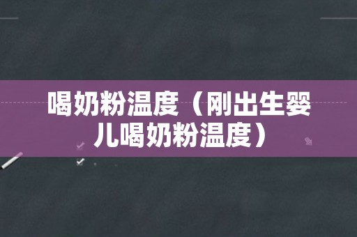 喝奶粉温度（刚出生婴儿喝奶粉温度）