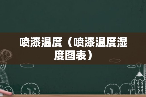 喷漆温度（喷漆温度湿度图表）
