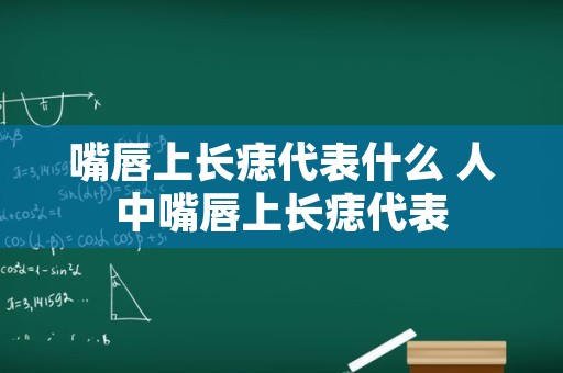嘴唇上长痣代表什么 人中嘴唇上长痣代表