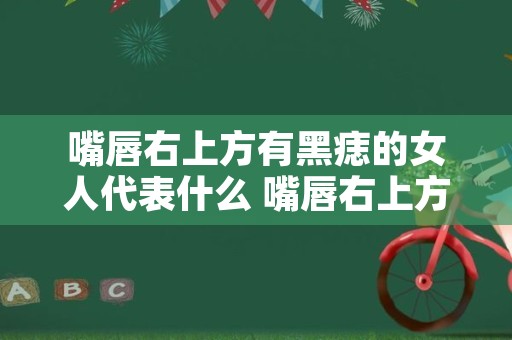 嘴唇右上方有黑痣的女人代表什么 嘴唇右上方有黑痣好不好