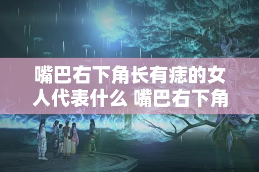 嘴巴右下角长有痣的女人代表什么 嘴巴右下角长有痣的女人