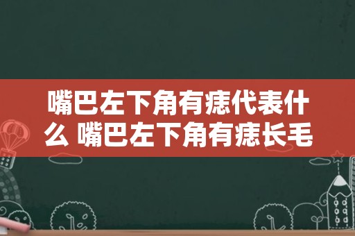 嘴巴左下角有痣代表什么 嘴巴左下角有痣长毛