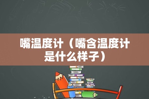 嘴温度计（嘴含温度计是什么样子）