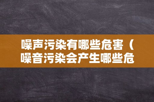 噪声污染有哪些危害（噪音污染会产生哪些危害）