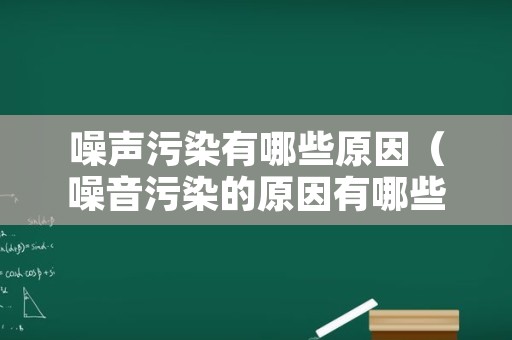 噪声污染有哪些原因（噪音污染的原因有哪些）