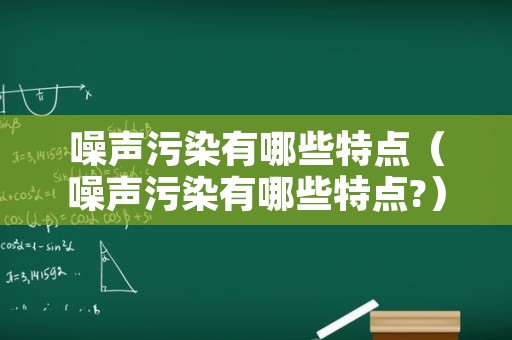 噪声污染有哪些特点（噪声污染有哪些特点?）
