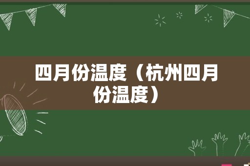 四月份温度（杭州四月份温度）