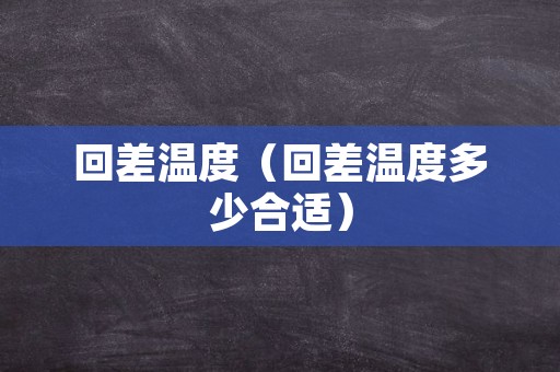 回差温度（回差温度多少合适）