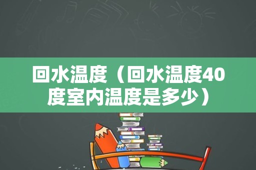 回水温度（回水温度40度室内温度是多少）