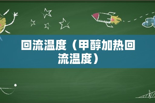 回流温度（甲醇加热回流温度）