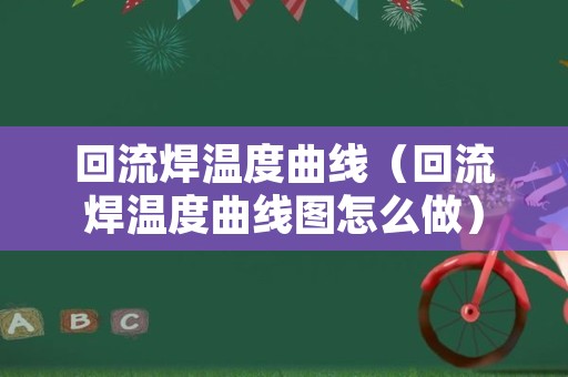 回流焊温度曲线（回流焊温度曲线图怎么做）