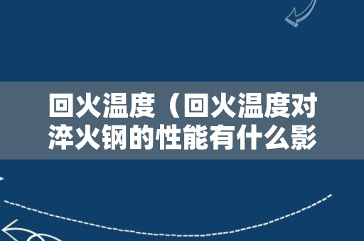 回火温度（回火温度对淬火钢的性能有什么影响?）