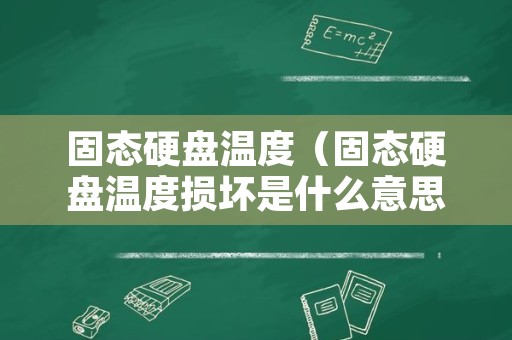 固态硬盘温度（固态硬盘温度损坏是什么意思）