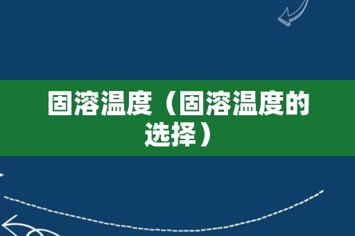 固溶温度（固溶温度的选择）