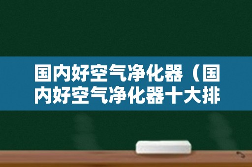 国内好空气净化器（国内好空气净化器十大排名）