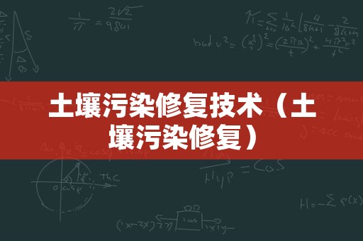 土壤污染修复技术（土壤污染修复）