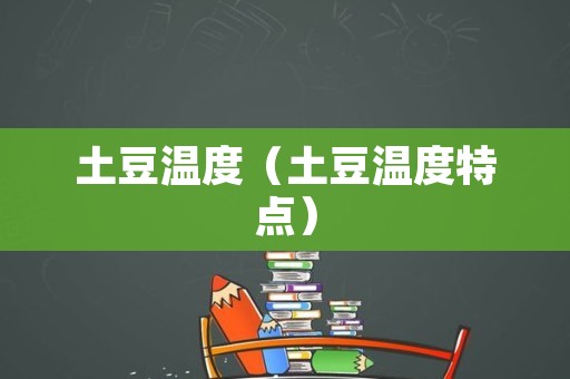 土豆温度（土豆温度特点）