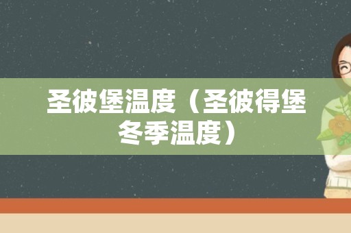 圣彼堡温度（圣彼得堡冬季温度）