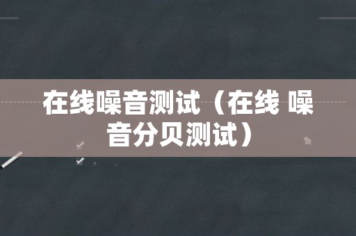 在线噪音测试（在线 噪音分贝测试）