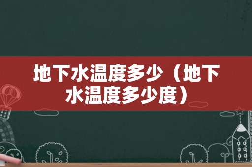 地下水温度多少（地下水温度多少度）