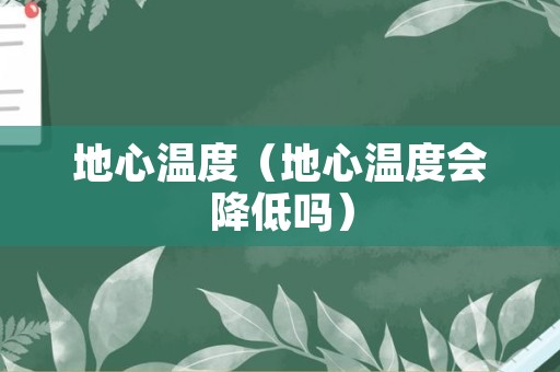 地心温度（地心温度会降低吗）
