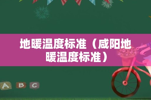 地暖温度标准（咸阳地暖温度标准）