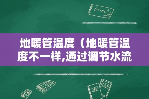 地暖管温度（地暖管温度不一样,通过调节水流来达致平衡）