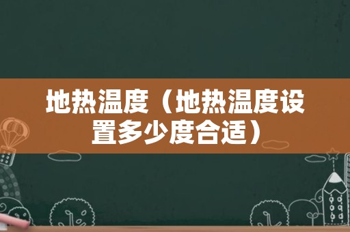 地热温度（地热温度设置多少度合适）