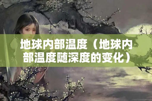 地球内部温度（地球内部温度随深度的变化）