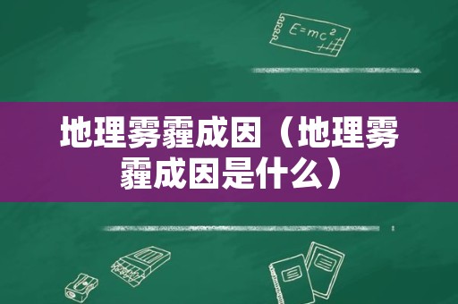 地理雾霾成因（地理雾霾成因是什么）