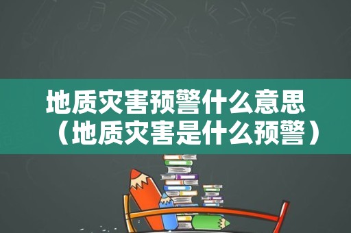 地质灾害预警什么意思（地质灾害是什么预警）