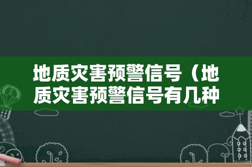 地质灾害预警信号（地质灾害预警信号有几种）