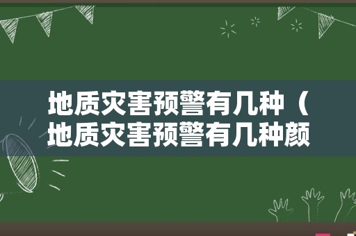 地质灾害预警有几种（地质灾害预警有几种颜色）