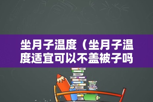 坐月子温度（坐月子温度适宜可以不盖被子吗）