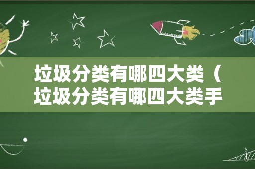 垃圾分类有哪四大类（垃圾分类有哪四大类手抄报图片）
