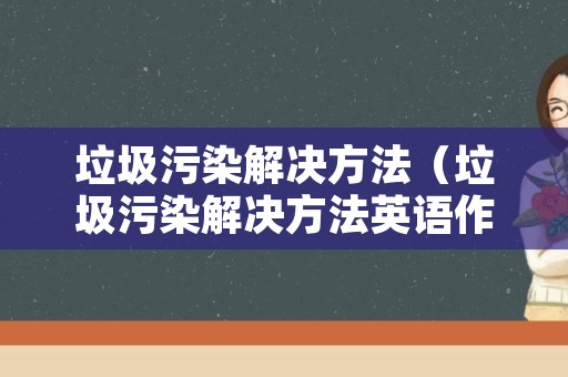 垃圾污染解决方法（垃圾污染解决方法英语作文）