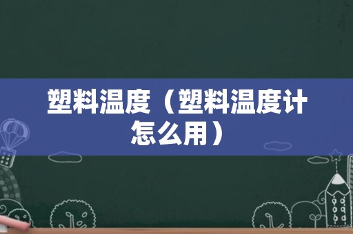 塑料温度（塑料温度计怎么用）