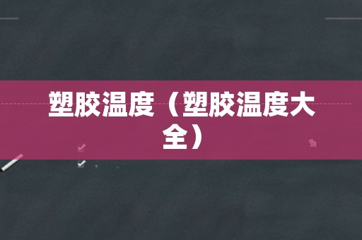 塑胶温度（塑胶温度大全）