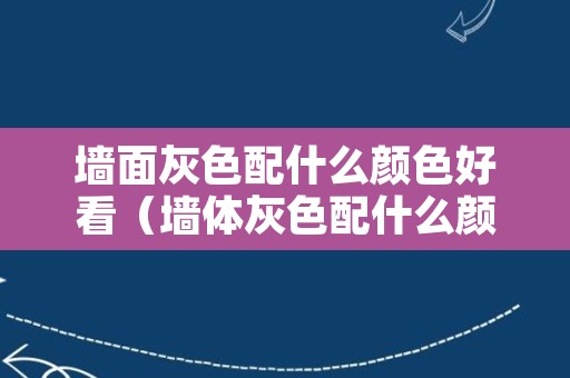 墙面灰色配什么颜色好看（墙体灰色配什么颜色好看）
