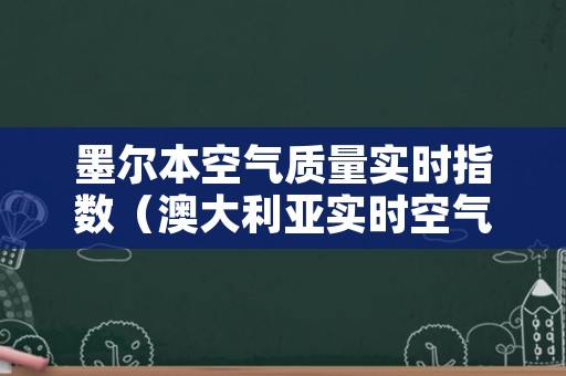 墨尔本空气质量实时指数（澳大利亚实时空气质量）