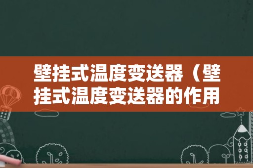 壁挂式温度变送器（壁挂式温度变送器的作用）