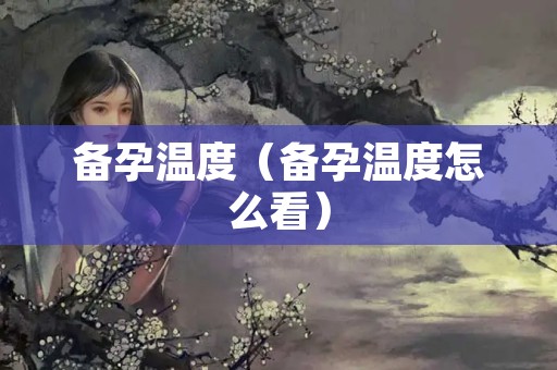 备孕温度（备孕温度怎么看）
