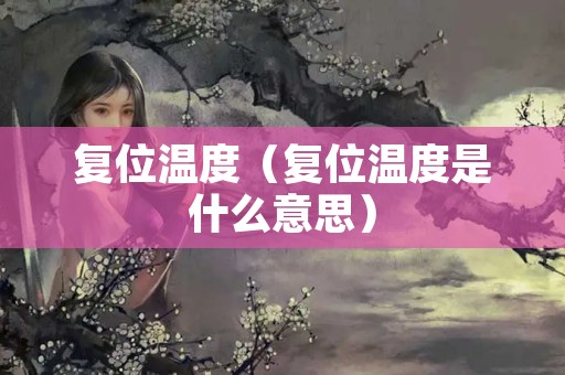 复位温度（复位温度是什么意思）