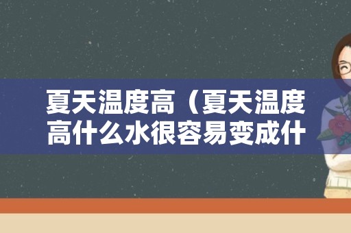 夏天温度高（夏天温度高什么水很容易变成什么体）