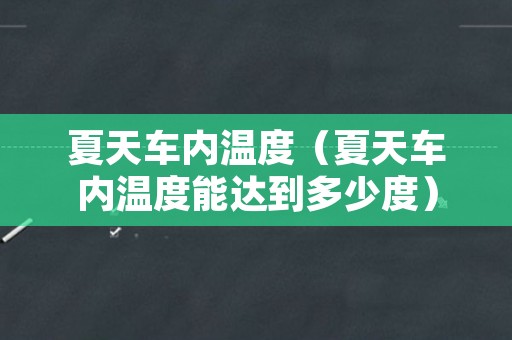 夏天车内温度（夏天车内温度能达到多少度）