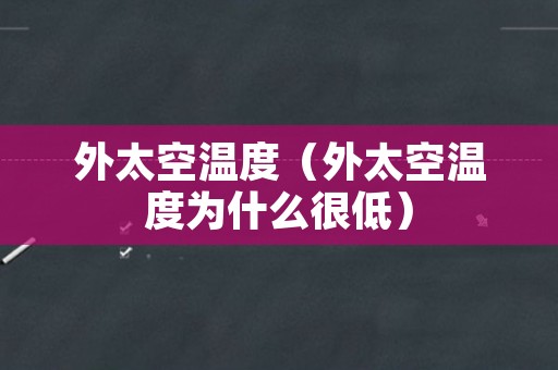 外太空温度（外太空温度为什么很低）