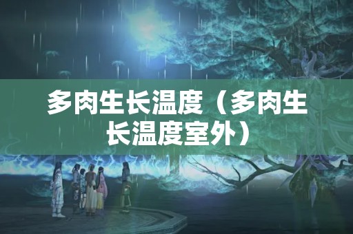 多肉生长温度（多肉生长温度室外）