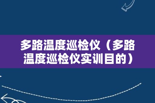多路温度巡检仪（多路温度巡检仪实训目的）