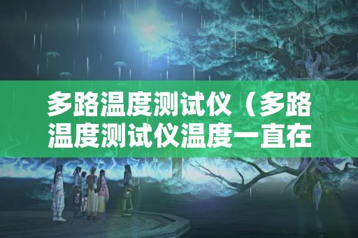 多路温度测试仪（多路温度测试仪温度一直在跳）